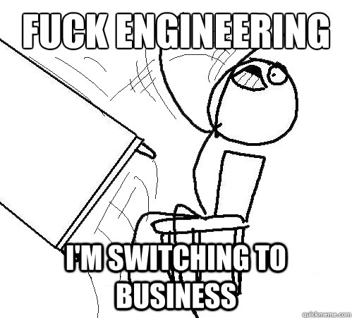 fuck engineering i'm switching to business - fuck engineering i'm switching to business  Flip A Table