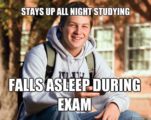Stays up all night studying Falls asleep during exam  College Freshman