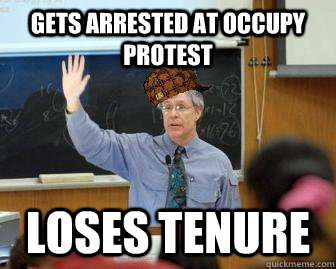 Gets arrested at Occupy protest Loses tenure  Scumbag Professor