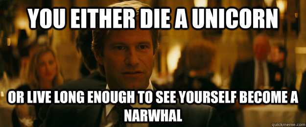 you either die a Unicorn Or live long enough to see yourself become a Narwhal  Rowing Meme Harvey Dent