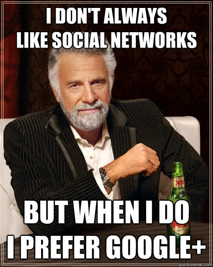 I don't always
like Social Networks But when I do
I prefer Google+  The Most Interesting Man In The World