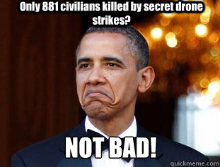 Only 881 civilians killed by secret drone strikes? NOT BAD! - Only 881 civilians killed by secret drone strikes? NOT BAD!  Not Bad Obama