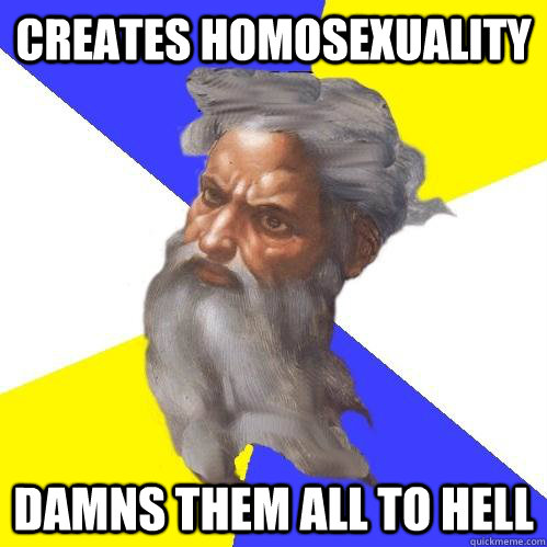 Creates homosexuality Damns them all to hell - Creates homosexuality Damns them all to hell  Advice God