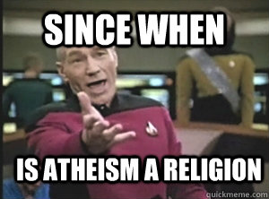 SINCE WHEN IS ATHEISM A RELIGION  Annoyed Picard