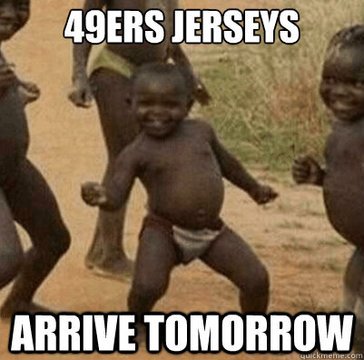 49ers Jerseys  arrive tomorrow  Third World Success Kid