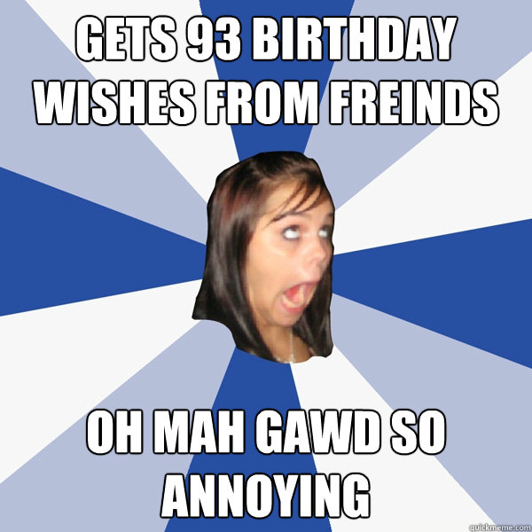gets 93 birthday wishes from freinds OH MAH GAWD SO ANNOYING  Annoying Facebook Girl