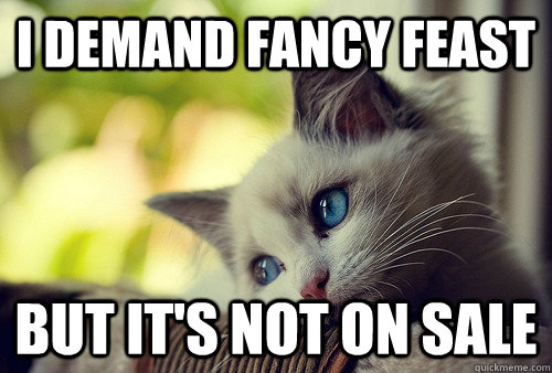 I demand fancy feast but it's not on sale  First World Problems Cat