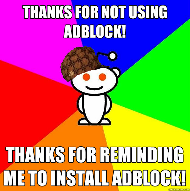 Thanks for not using Adblock! Thanks for reminding me to install Adblock!  Scumbag Redditor