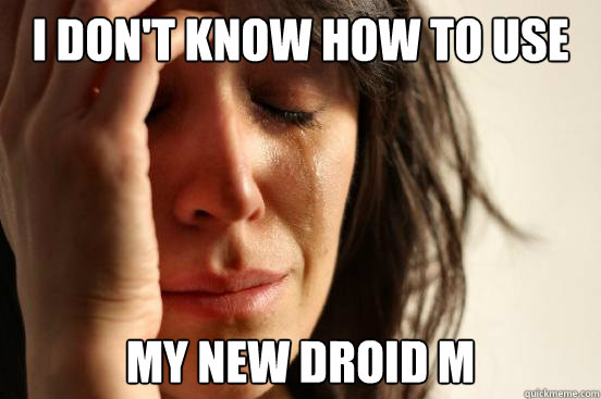 I don't know how to use My new droid M  First World Problems
