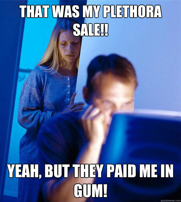 That was my Plethora sale!! Yeah, but they paid me in gum!  Redditors Wife