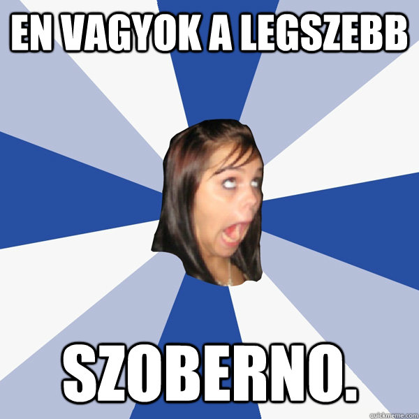 en vagyok a legszebb szoberno.  Annoying Facebook Girl