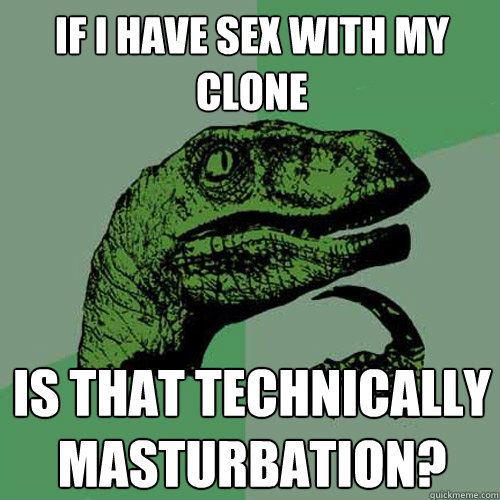 If i have sex with my clone is that technically masturbation?  Philosoraptor