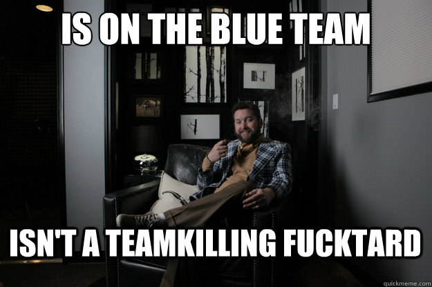 is on the blue team ISN'T A TEAMKILLING FUCKTARD  benevolent bro burnie