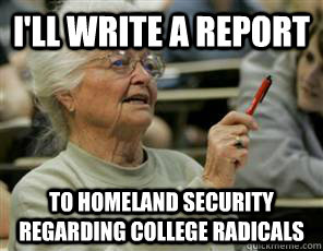 I'll write a report to homeland security regarding college radicals  Senior College Student