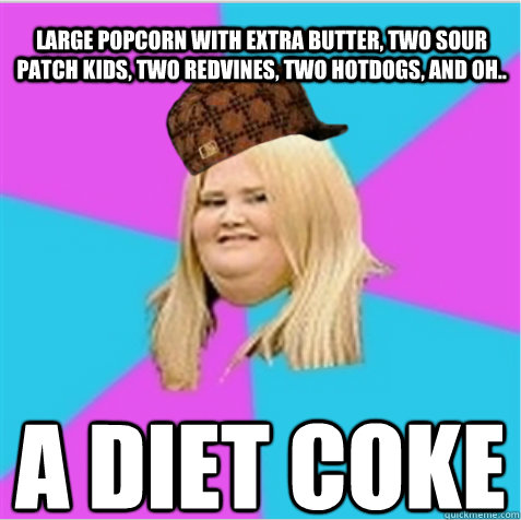 Large popcorn with extra butter, two sour patch kids, two redvines, two hotdogs, and oh.. a diet coke  scumbag fat girl