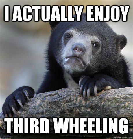 I Actually Enjoy Third Wheeling  Confession Bear