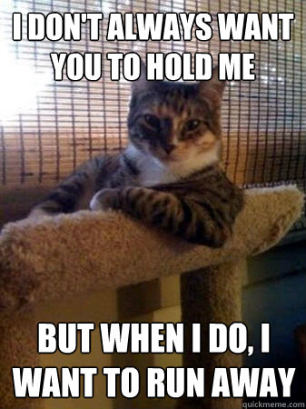 I don't always want you to hold me but when I do, I want to run away  The Most Interesting Cat in the World