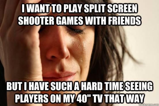 I want to play split screen shooter games with friends But I have such a hard time seeing players on my 40