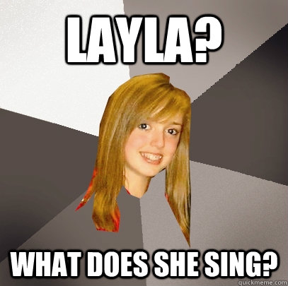 Layla? What does she sing?  Musically Oblivious 8th Grader