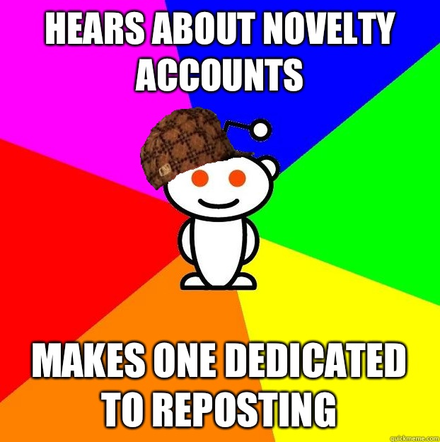 Hears about novelty accounts Makes one dedicated to reposting  Scumbag Redditor