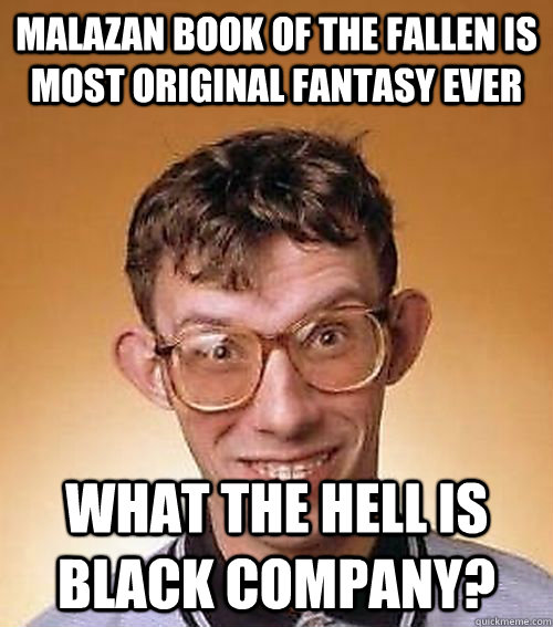 Malazan Book Of the Fallen is most original fantasy ever What the hell is Black Company? - Malazan Book Of the Fallen is most original fantasy ever What the hell is Black Company?  Asshole Nerd