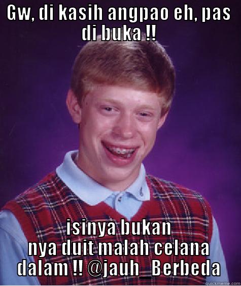 GW, DI KASIH ANGPAO EH, PAS DI BUKA !! ISINYA BUKAN NYA DUIT MALAH CELANA DALAM !! @JAUH_BERBEDA Bad Luck Brian