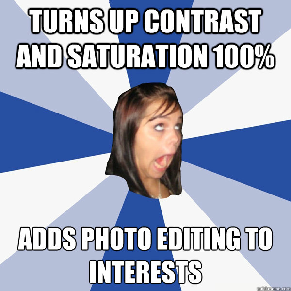 Turns up contrast and saturation 100% Adds photo editing to interests - Turns up contrast and saturation 100% Adds photo editing to interests  Annoying Facebook Girl