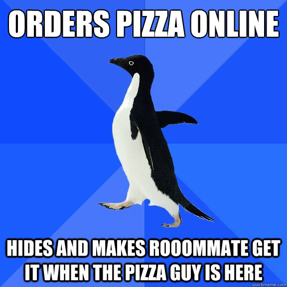 orders pizza online hides and makes rooommate get it when the pizza guy is here  Socially Awkward Penguin