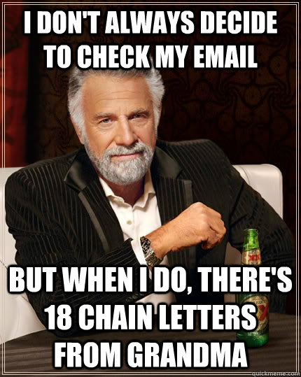 I don't always decide to check my email but when i do, there's 18 chain letters from grandma  The Most Interesting Man In The World