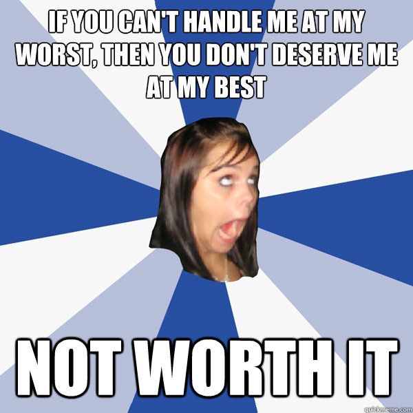 if you can't handle me at my worst, Then you don't deserve me at my best not worth it - if you can't handle me at my worst, Then you don't deserve me at my best not worth it  Annoying Facebook Girl
