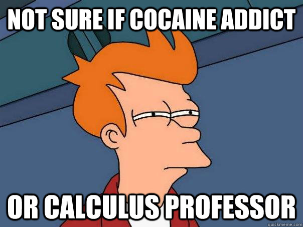Not sure if cocaine addict Or calculus professor  Futurama Fry