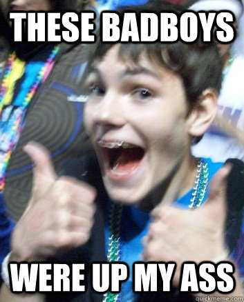 these badboys were up my ass  