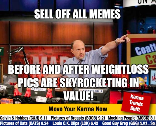 Sell off all memes
 Before and After weightloss pics are skyrocketing in value!   Mad Karma with Jim Cramer