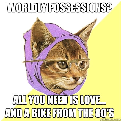 Worldly possessions? all you need is love...
and a bike from the 80's  Hipster Kitty