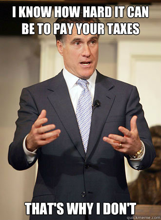 I know how hard it can be to pay your taxes That's why I don't  Relatable Romney