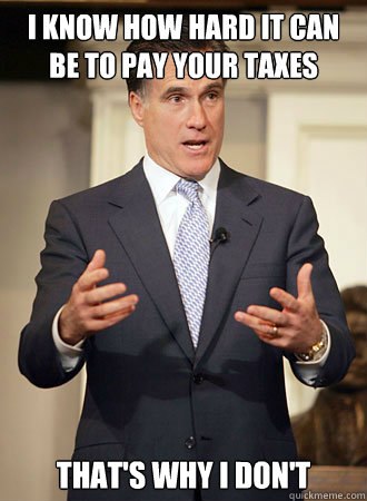 I know how hard it can be to pay your taxes That's why I don't - I know how hard it can be to pay your taxes That's why I don't  Relatable Romney