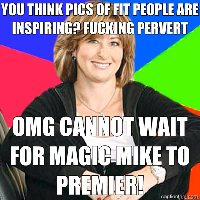 YOU THINK PICS OF FIT PEOPLE ARE INSPIRING? FUCKING PERVERT OMG CANNOT WAIT FOR MAGIC MIKE TO PREMIER! - YOU THINK PICS OF FIT PEOPLE ARE INSPIRING? FUCKING PERVERT OMG CANNOT WAIT FOR MAGIC MIKE TO PREMIER!  Crazy