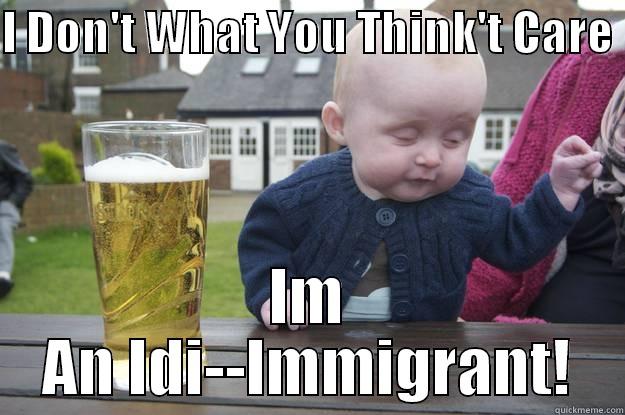 I DON'T WHAT YOU THINK'T CARE  IM AN IDI--IMMIGRANT! drunk baby