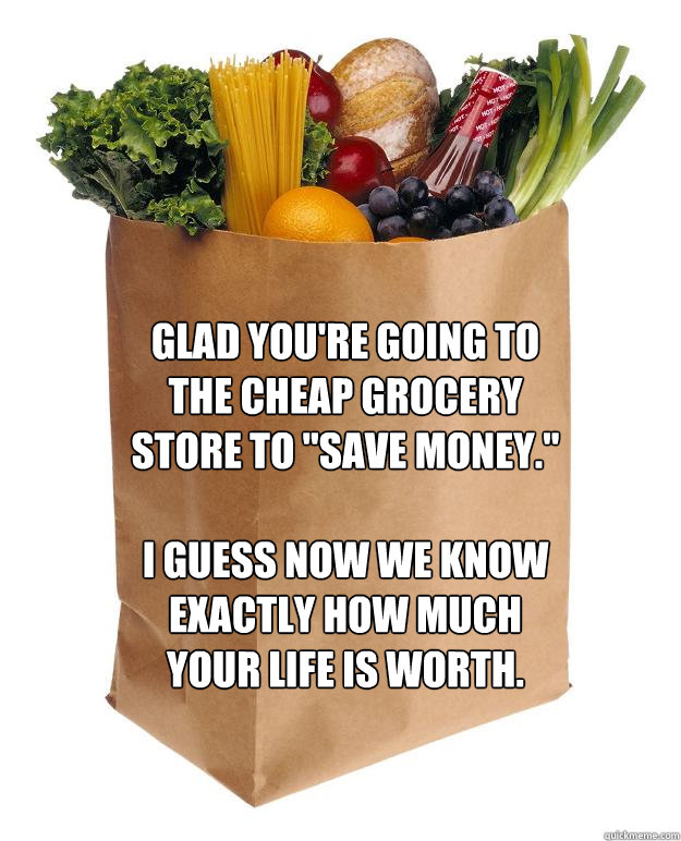glad you're going to the cheap grocery store to 