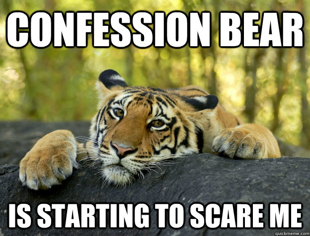 Confession bear is starting to scare me - Confession bear is starting to scare me  Misc