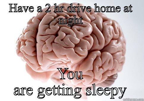 Wide awake when you go to bed.  - HAVE A 2 HR DRIVE HOME AT NIGHT YOU ARE GETTING SLEEPY Scumbag Brain