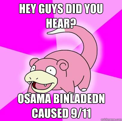 Hey guys did you hear? osama binladedn caused 9/11  Slowpoke