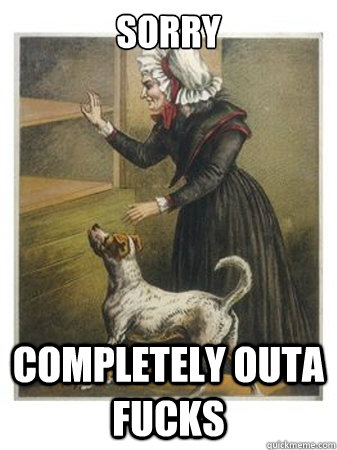 Sorry completely outa fucks  Old Mother Hubbard
