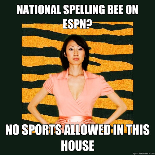 National Spelling bee on ESPN? NO SPORTS ALLOWED IN THIS HOUSE  Tiger Mom