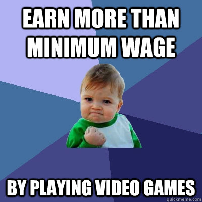 Earn more than minimum wage By playing video games  Success Kid