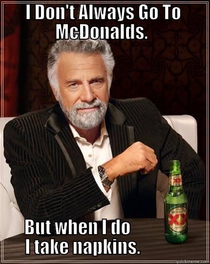 I DON'T ALWAYS GO TO MCDONALDS.  BUT WHEN I DO                       I TAKE NAPKINS.                    The Most Interesting Man In The World