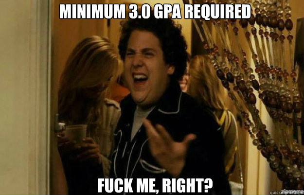 Minimum 3.0 GPA REquired FUCK ME, RIGHT?  fuck me right