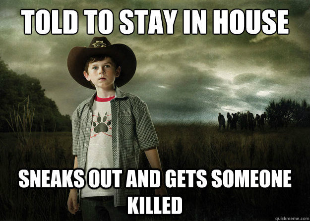 Told To stay in house sneaks out and gets someone killed  Scumbag Carl