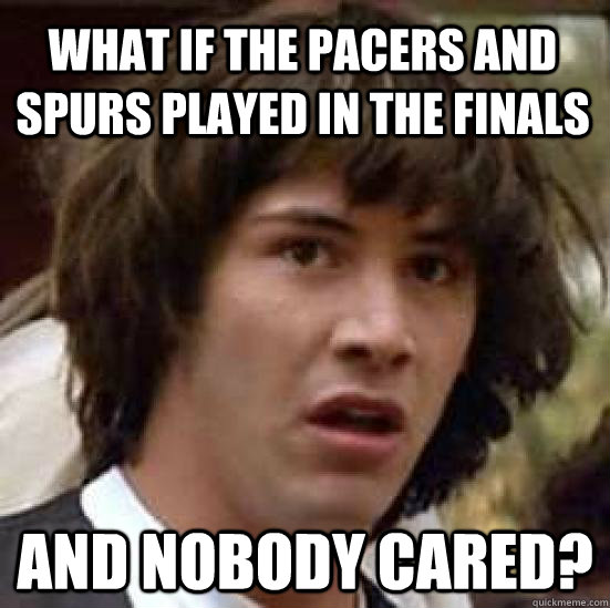 What if the Pacers and Spurs played in the finals And nobody cared?  conspiracy keanu