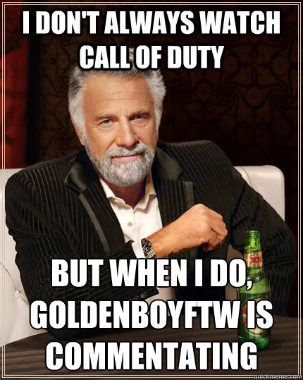 I don't always watch Call of Duty But when I do, GoldenboyFTW is commentating  The Most Interesting Man In The World
